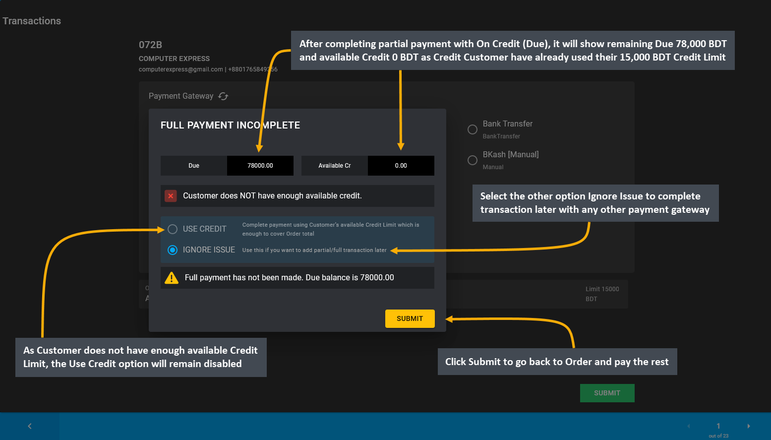 full payment incomplete remaining due, After completing partial payment with On Credit (Due), it will show remaining Due 78,000 BDT and available Credit 0 BDT as the Credit Customer have already used their 15,000 BDT Credit Limit, As Customer does not have enough available Credit Limit, the Use Credit option will remain disabled, Select the other option Ignore Issue to complete transaction later with any other payment gateway, Click Submit to go back to Order and pay the rest.