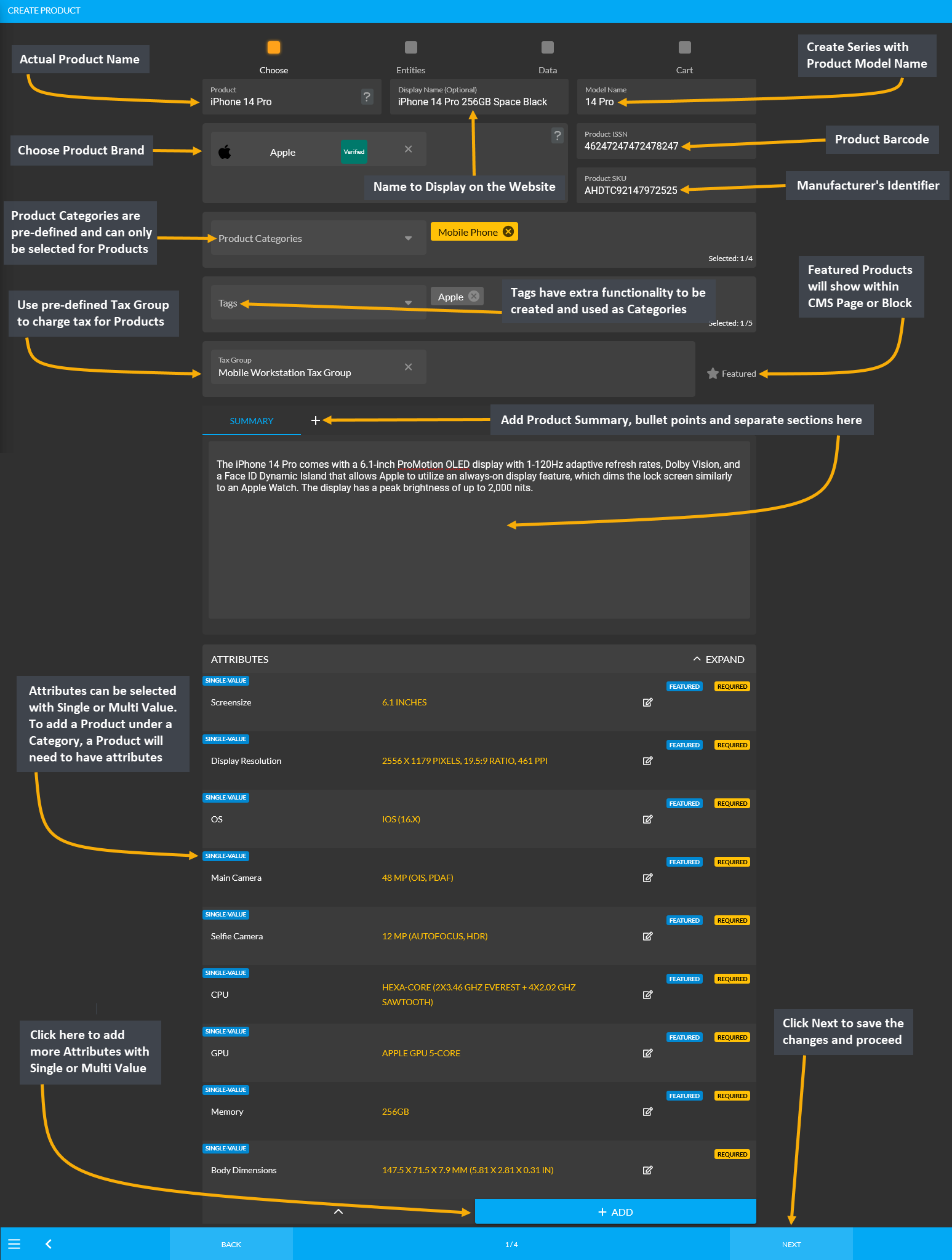 create blank product from scratch, Actual Product Name, Choose Product Brand, Name to Display on the Website, Create Series with Product Model Name, Product Barcode, Manufacturer’s Identifier, Product Categories are pre-defined and can only be selected for Products, Tags have extra functionality to be created and used as Categories, Use pre-defined Tax Group to charge tax for Products, Featured Products will show within CMS Page or Block, Add Product Summary, bullet points and separate sections here, Attributes can be selected with Single or Multi Value. To add a Product under a Category, a Product will need to have attributes, Click here to add more Attributes with Single or Multi Value, Click Next to save the changes and proceed.